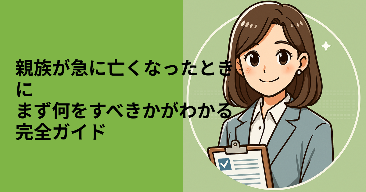 親族が急に亡くなったときには——まずやるべきこと、できること