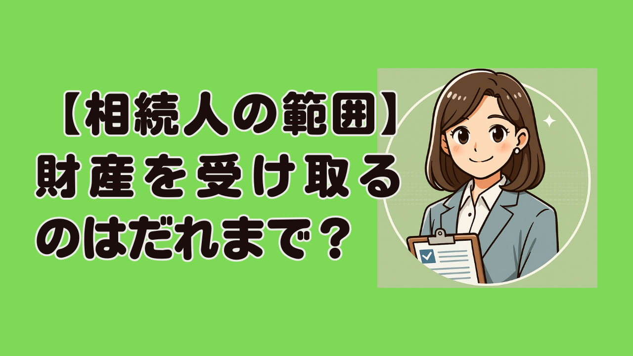 【相続人】誰が遺産を受け継ぐ？相続人の範囲を徹底解説