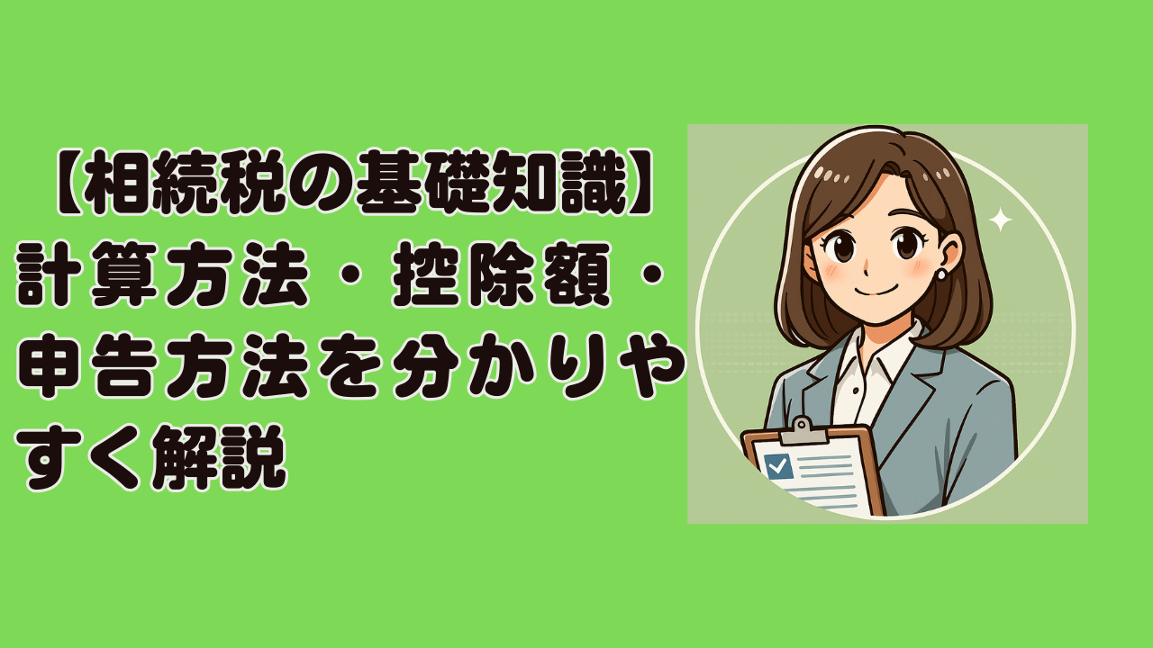相続税の基礎知識｜計算方法・控除額・申告方法を分かりやすく解説