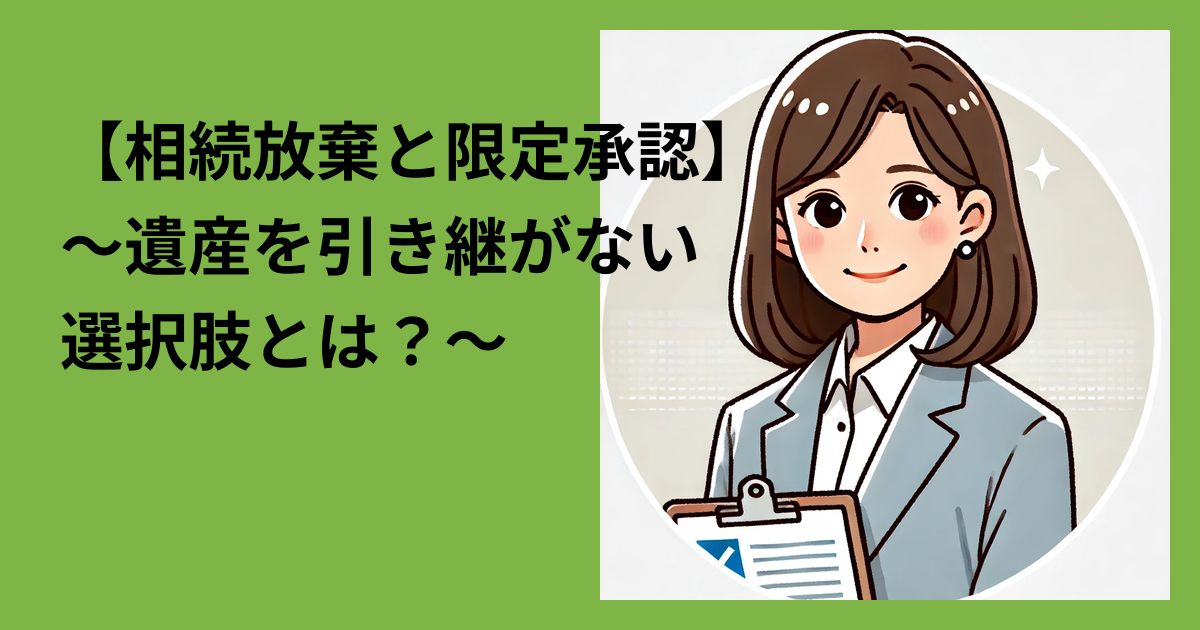 【相続放棄と限定承認】～遺産を引き継がない選択肢とは？～