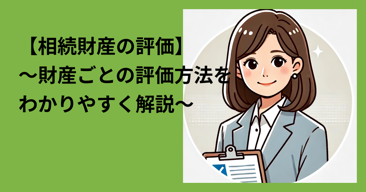 【相続財産の評価】～財産ごとの評価方法をわかりやすく解説～