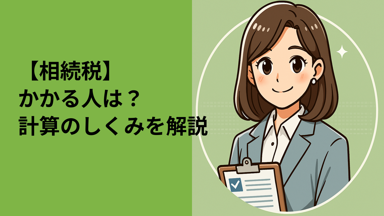 相続税とは？かかる人・かからない人、計算のしくみをわかりやすく解説！