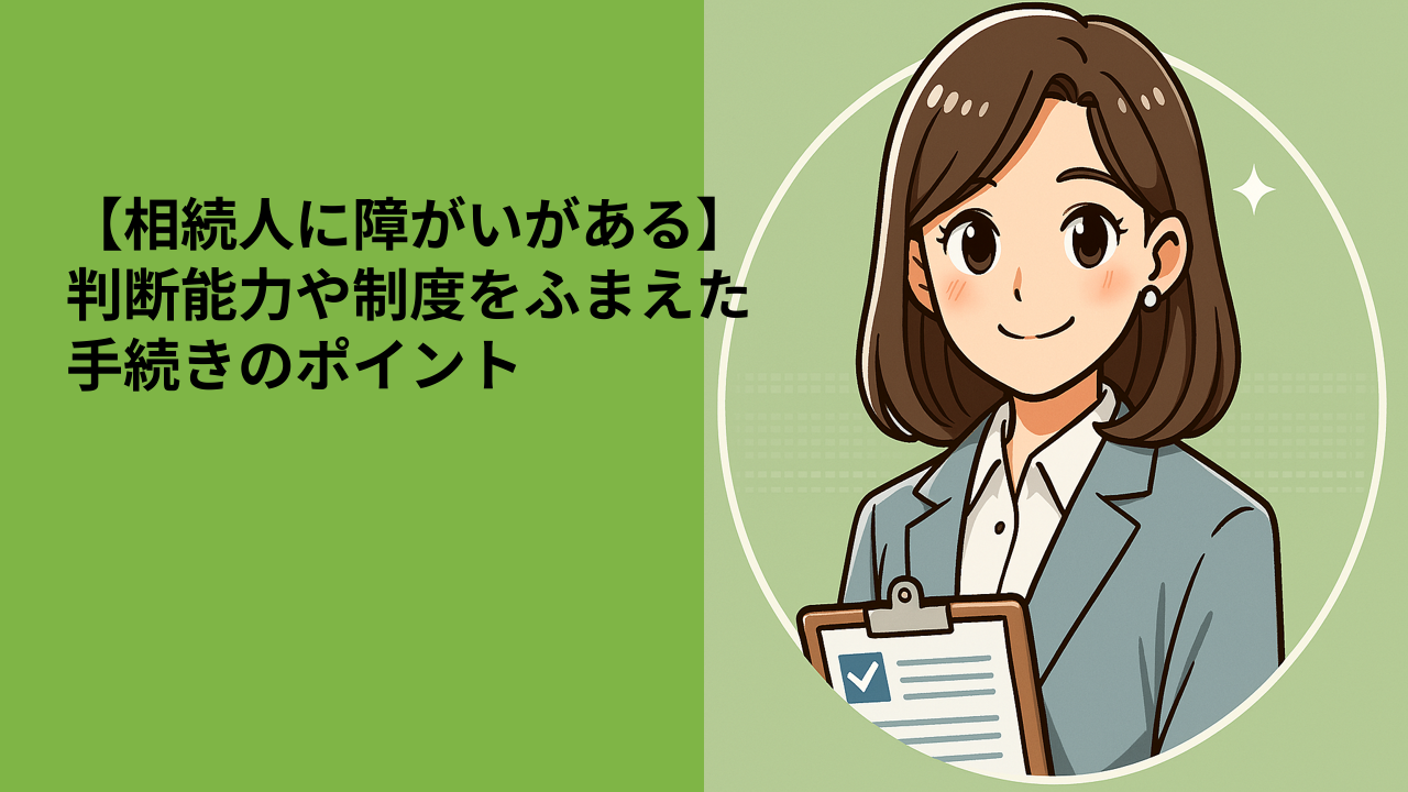 【相続人に障がいがある】判断能力や制度をふまえた手続きのポイント