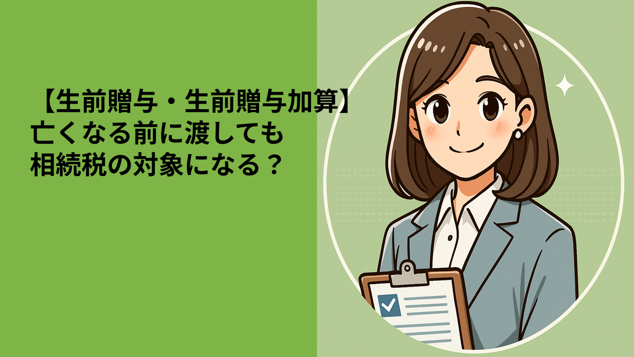 【生前贈与・生前贈与加算】亡くなる前に渡しても相続税の対象になる？