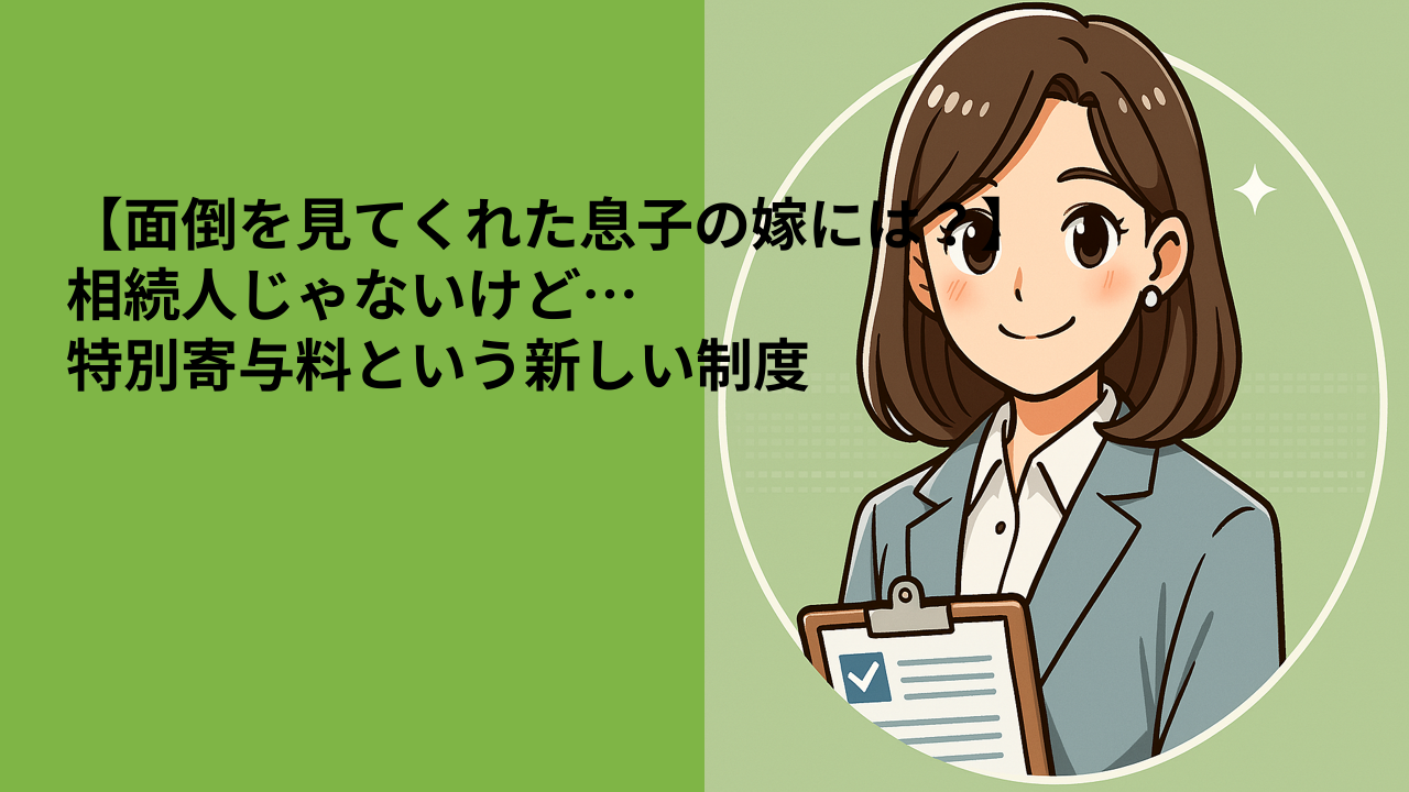 【面倒を見てくれた息子の嫁には？】相続人じゃないけど…特別寄与料という新しい制度