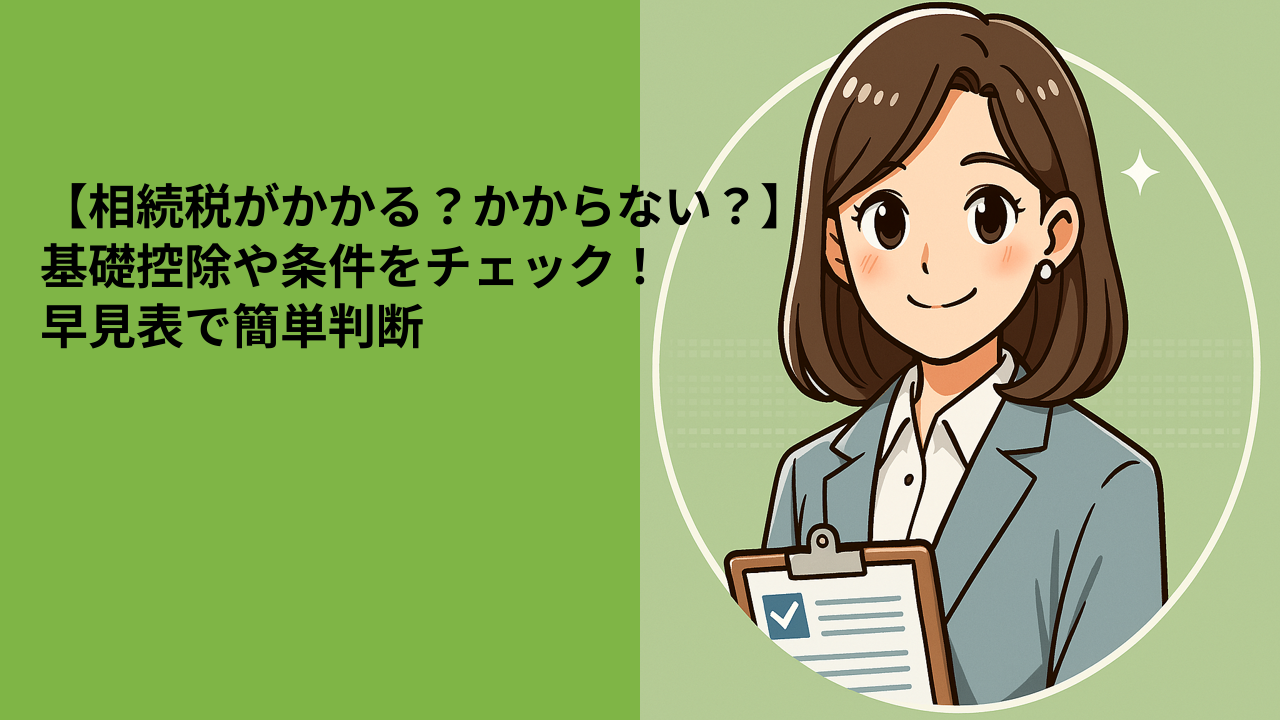 【相続税がかかる？かからない？】基礎控除や条件をチェック！早見表で簡単判断