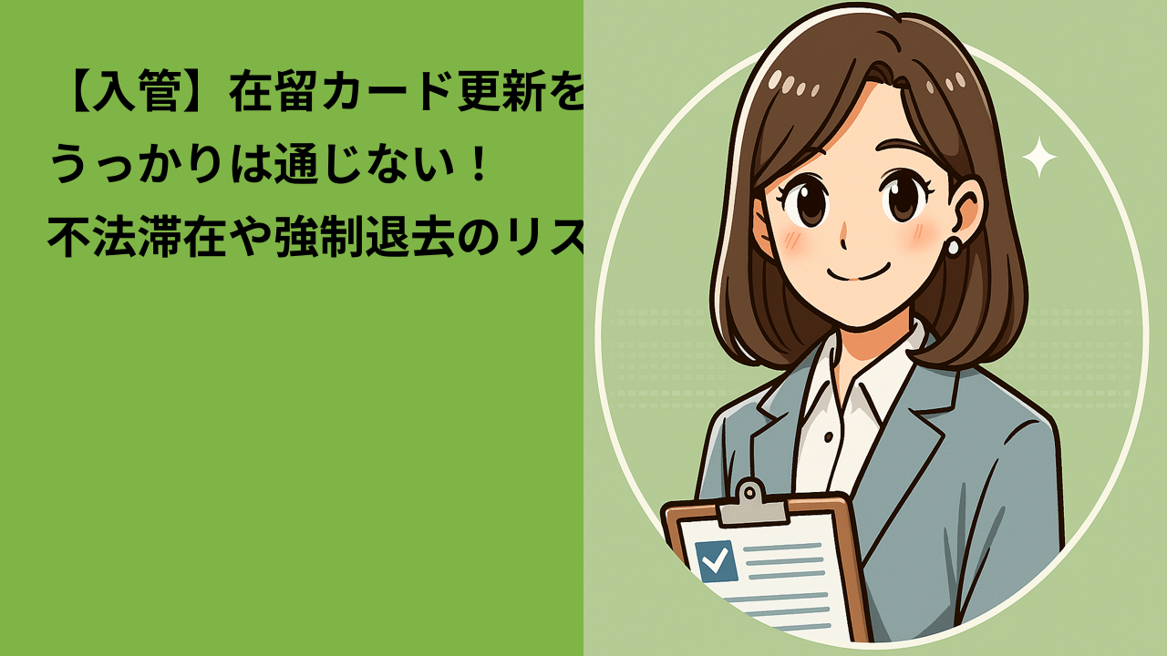 【入管】在留カード更新を忘れるとどうなる｜うっかりミスが不法滞在に？