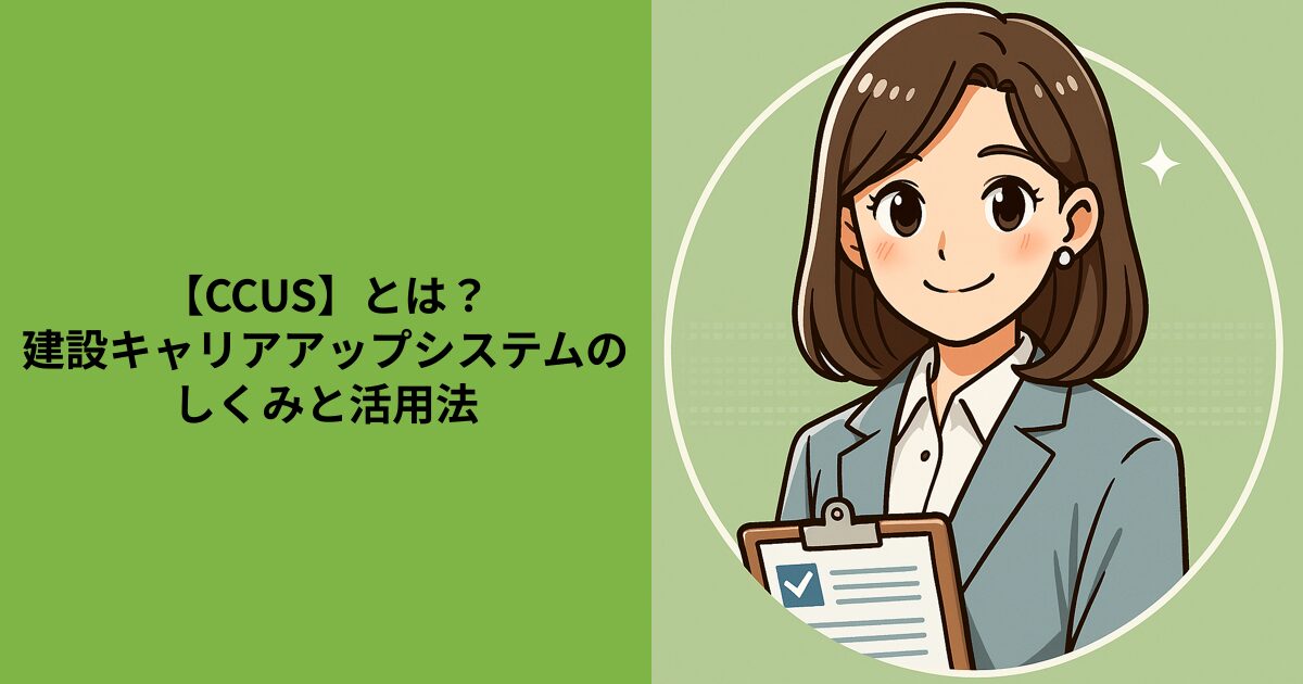 【CCUS】とは？建設キャリアアップシステムのしくみと活用法